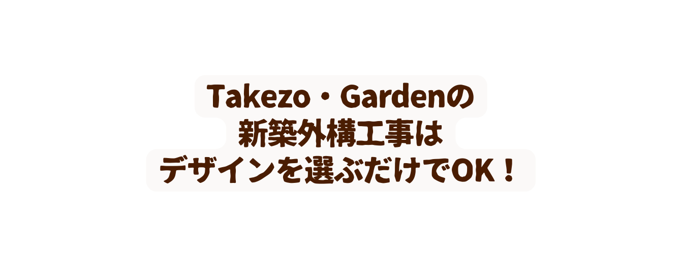 Takezo Gardenの 新築外構工事は デザインを選ぶだけでOK