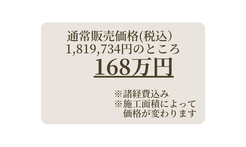 通常販売価格 税込 1 819 734円のところ 168万円 諸経費込み 施工面積によって 価格が変わります