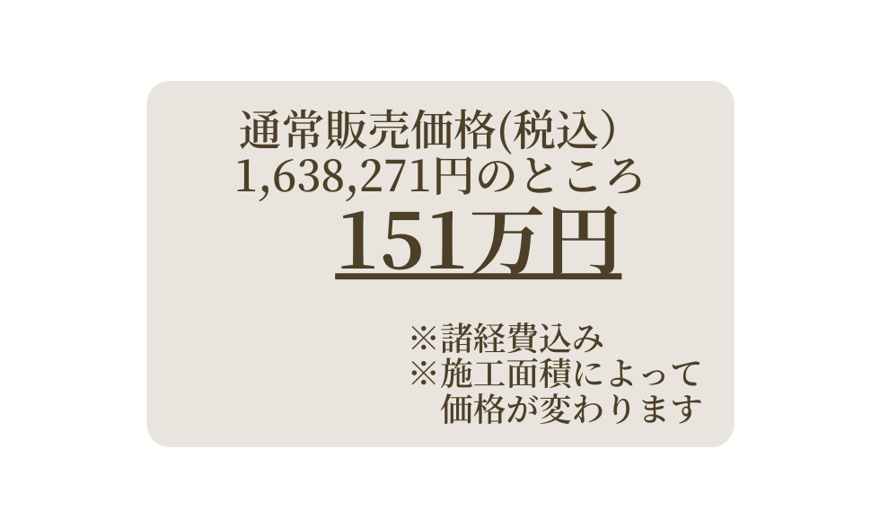 通常販売価格 税込 1 638 271円のところ 151万円 諸経費込み 施工面積によって 価格が変わります