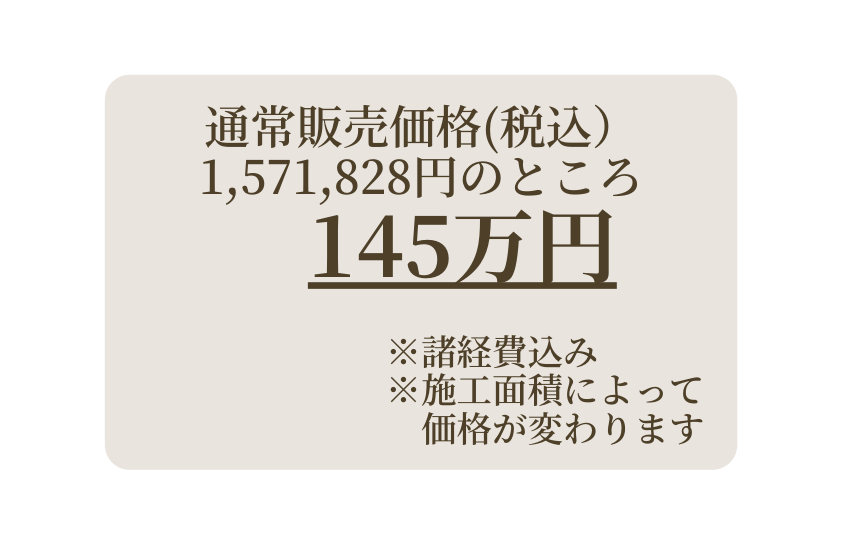 通常販売価格 税込 1 571 828円のところ 145万円 諸経費込み 施工面積によって 価格が変わります