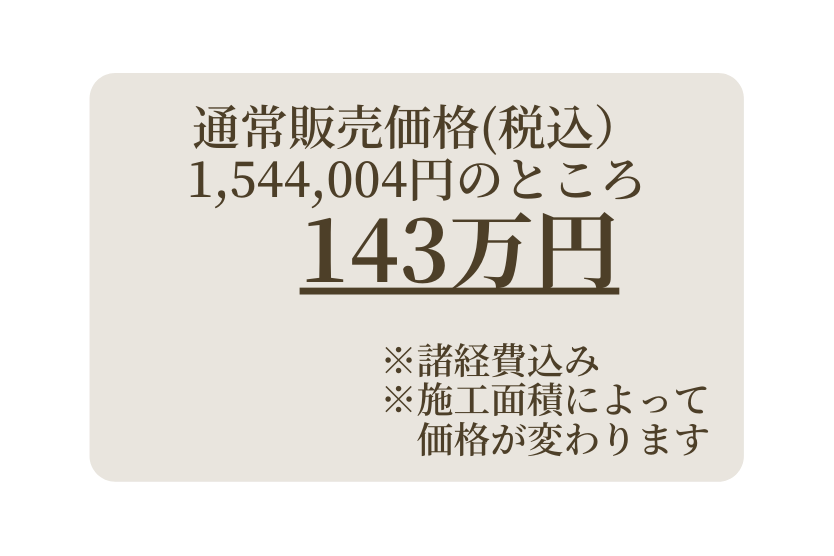 通常販売価格 税込 1 544 004円のところ 143万円 諸経費込み 施工面積によって 価格が変わります